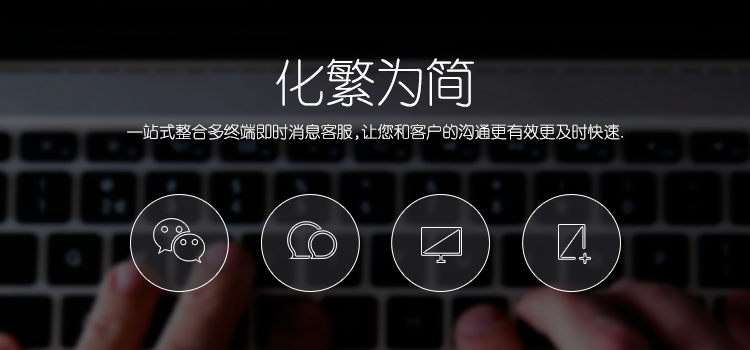 化繁为简,一站式整合多终端即时消息客服,让您和客户的沟通更有效更及时快速。